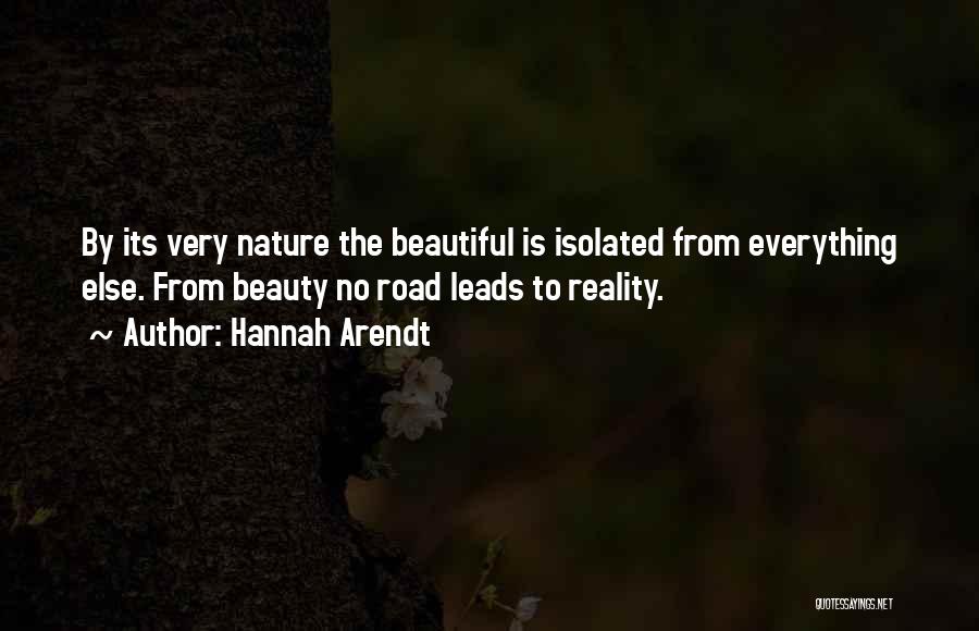 Hannah Arendt Quotes: By Its Very Nature The Beautiful Is Isolated From Everything Else. From Beauty No Road Leads To Reality.