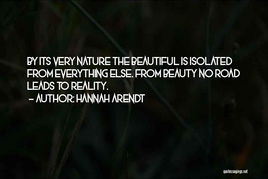 Hannah Arendt Quotes: By Its Very Nature The Beautiful Is Isolated From Everything Else. From Beauty No Road Leads To Reality.