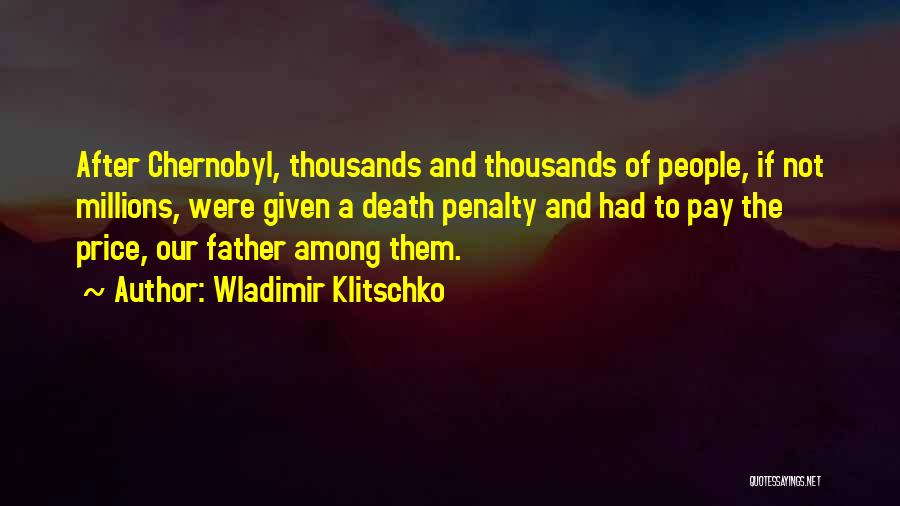 Wladimir Klitschko Quotes: After Chernobyl, Thousands And Thousands Of People, If Not Millions, Were Given A Death Penalty And Had To Pay The