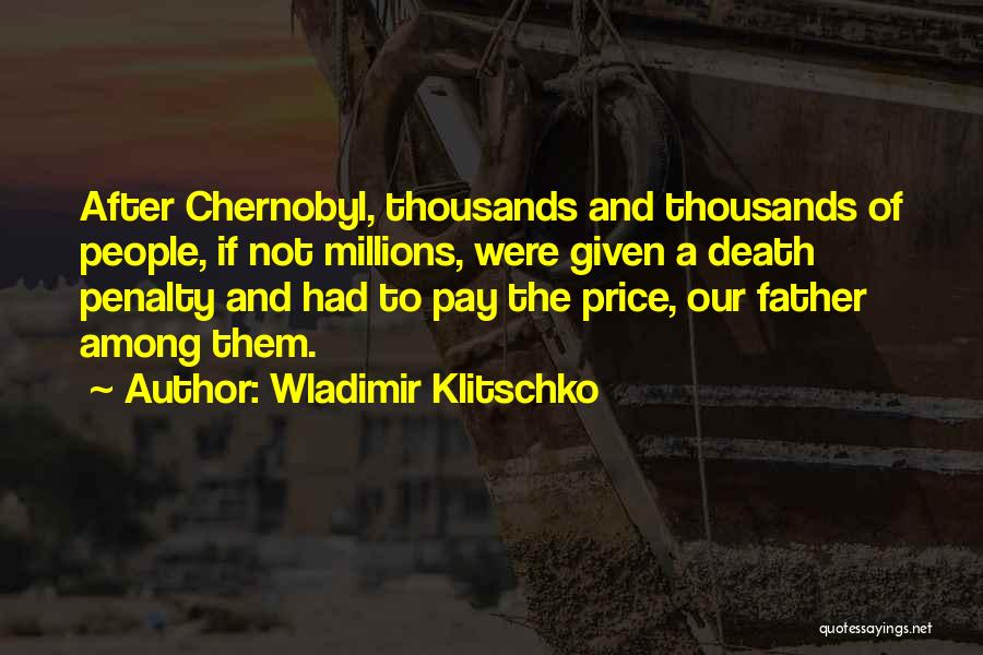 Wladimir Klitschko Quotes: After Chernobyl, Thousands And Thousands Of People, If Not Millions, Were Given A Death Penalty And Had To Pay The