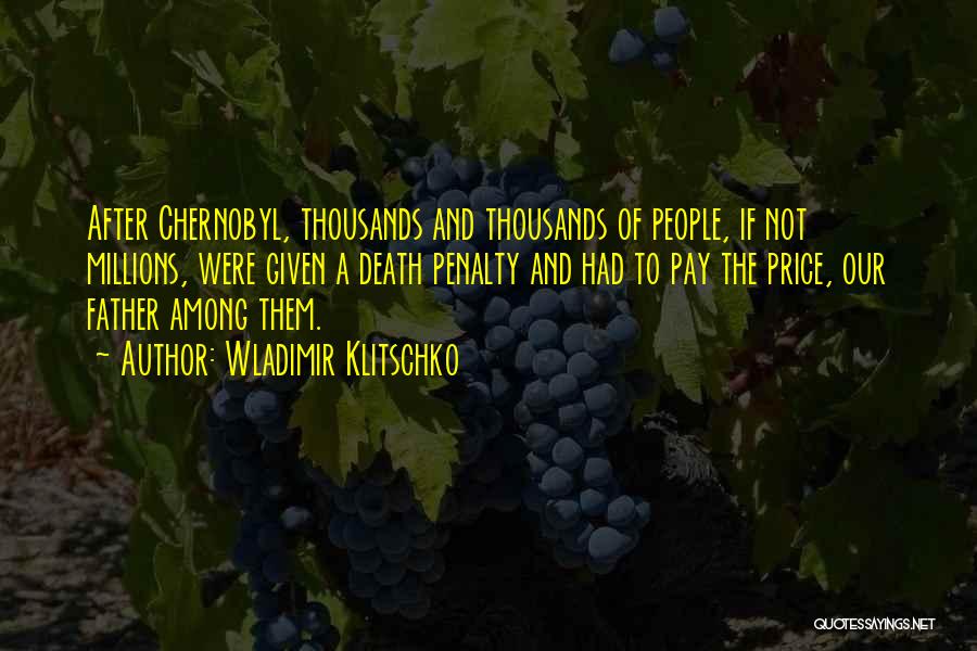 Wladimir Klitschko Quotes: After Chernobyl, Thousands And Thousands Of People, If Not Millions, Were Given A Death Penalty And Had To Pay The