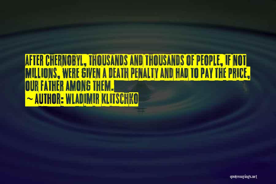 Wladimir Klitschko Quotes: After Chernobyl, Thousands And Thousands Of People, If Not Millions, Were Given A Death Penalty And Had To Pay The