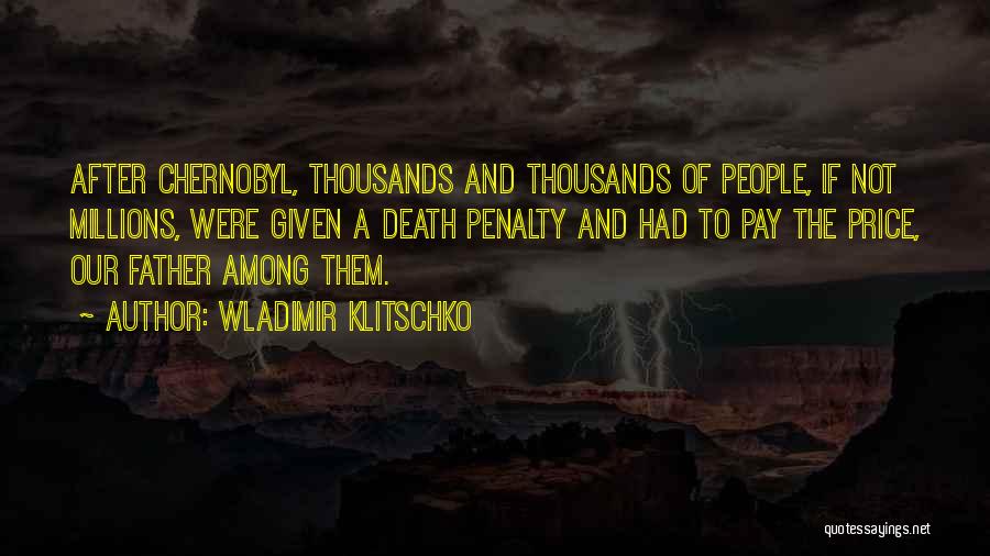 Wladimir Klitschko Quotes: After Chernobyl, Thousands And Thousands Of People, If Not Millions, Were Given A Death Penalty And Had To Pay The