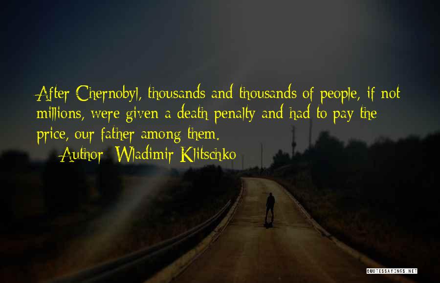 Wladimir Klitschko Quotes: After Chernobyl, Thousands And Thousands Of People, If Not Millions, Were Given A Death Penalty And Had To Pay The