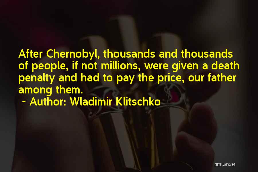 Wladimir Klitschko Quotes: After Chernobyl, Thousands And Thousands Of People, If Not Millions, Were Given A Death Penalty And Had To Pay The