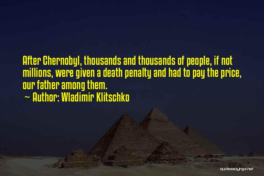 Wladimir Klitschko Quotes: After Chernobyl, Thousands And Thousands Of People, If Not Millions, Were Given A Death Penalty And Had To Pay The