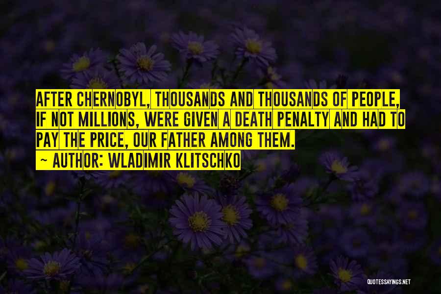 Wladimir Klitschko Quotes: After Chernobyl, Thousands And Thousands Of People, If Not Millions, Were Given A Death Penalty And Had To Pay The