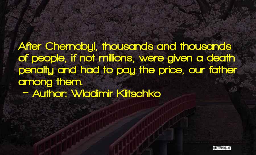 Wladimir Klitschko Quotes: After Chernobyl, Thousands And Thousands Of People, If Not Millions, Were Given A Death Penalty And Had To Pay The