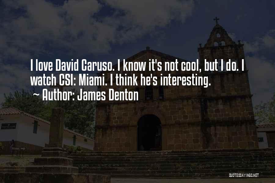 James Denton Quotes: I Love David Caruso. I Know It's Not Cool, But I Do. I Watch Csi: Miami. I Think He's Interesting.