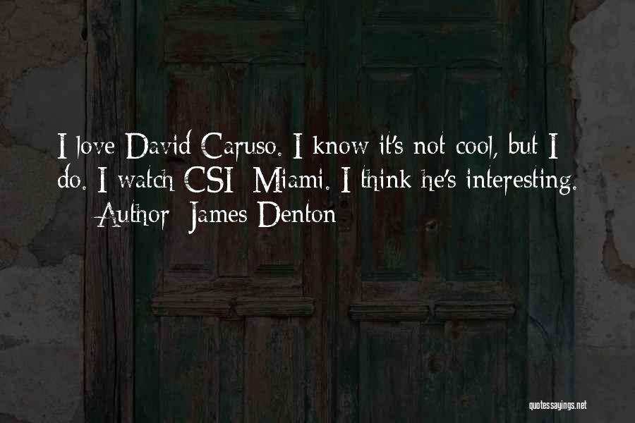 James Denton Quotes: I Love David Caruso. I Know It's Not Cool, But I Do. I Watch Csi: Miami. I Think He's Interesting.