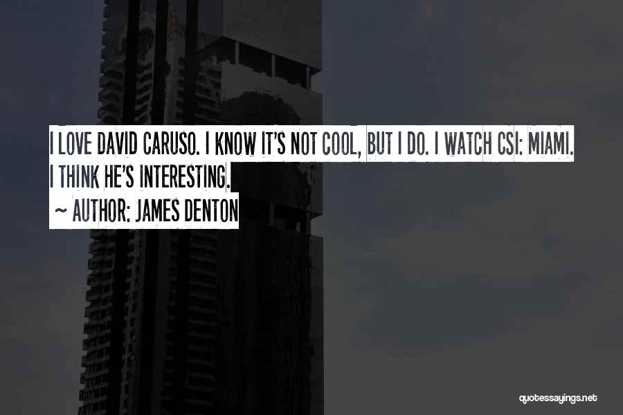 James Denton Quotes: I Love David Caruso. I Know It's Not Cool, But I Do. I Watch Csi: Miami. I Think He's Interesting.