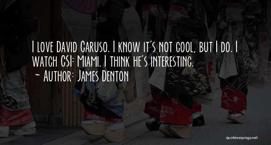 James Denton Quotes: I Love David Caruso. I Know It's Not Cool, But I Do. I Watch Csi: Miami. I Think He's Interesting.