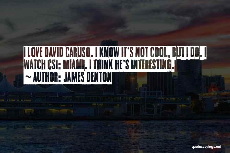 James Denton Quotes: I Love David Caruso. I Know It's Not Cool, But I Do. I Watch Csi: Miami. I Think He's Interesting.