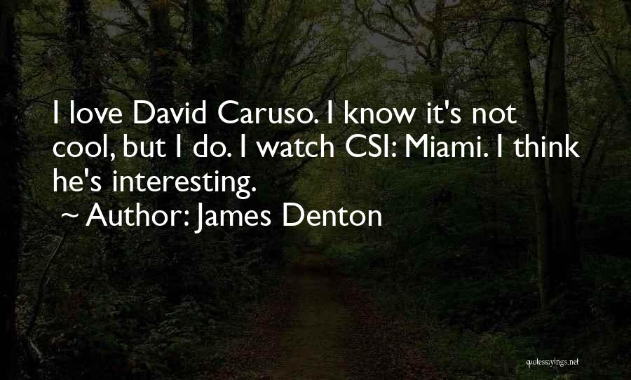 James Denton Quotes: I Love David Caruso. I Know It's Not Cool, But I Do. I Watch Csi: Miami. I Think He's Interesting.