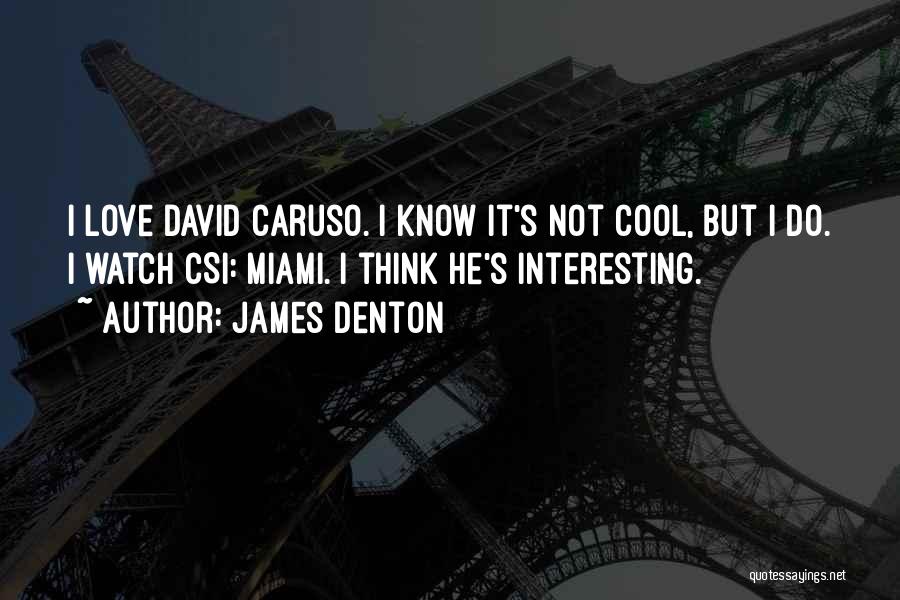 James Denton Quotes: I Love David Caruso. I Know It's Not Cool, But I Do. I Watch Csi: Miami. I Think He's Interesting.