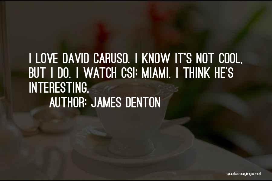 James Denton Quotes: I Love David Caruso. I Know It's Not Cool, But I Do. I Watch Csi: Miami. I Think He's Interesting.