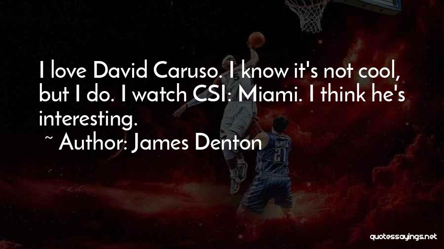 James Denton Quotes: I Love David Caruso. I Know It's Not Cool, But I Do. I Watch Csi: Miami. I Think He's Interesting.