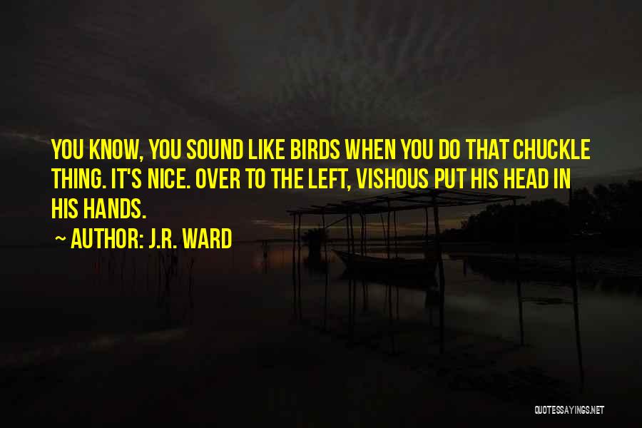 J.R. Ward Quotes: You Know, You Sound Like Birds When You Do That Chuckle Thing. It's Nice. Over To The Left, Vishous Put