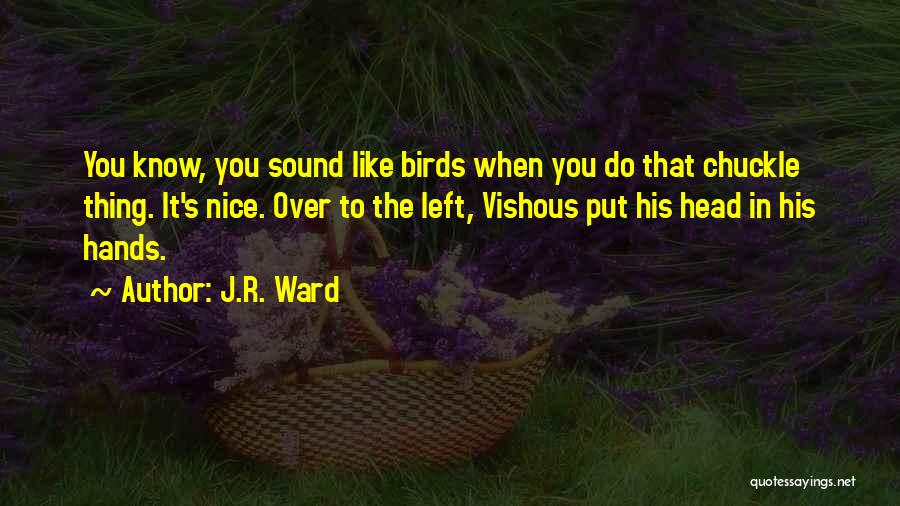 J.R. Ward Quotes: You Know, You Sound Like Birds When You Do That Chuckle Thing. It's Nice. Over To The Left, Vishous Put