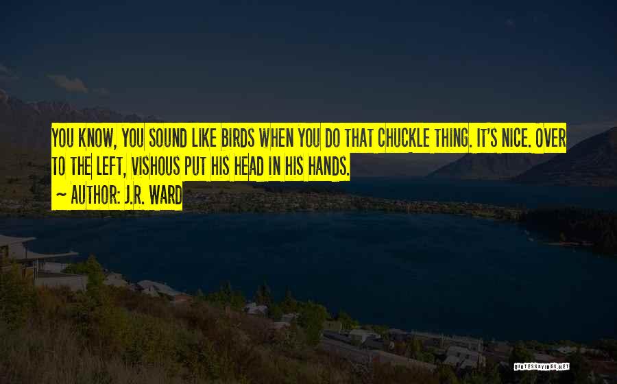 J.R. Ward Quotes: You Know, You Sound Like Birds When You Do That Chuckle Thing. It's Nice. Over To The Left, Vishous Put