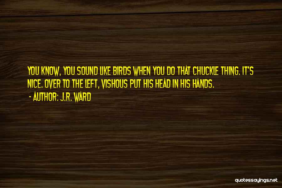 J.R. Ward Quotes: You Know, You Sound Like Birds When You Do That Chuckle Thing. It's Nice. Over To The Left, Vishous Put