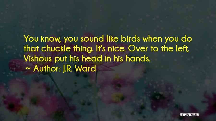 J.R. Ward Quotes: You Know, You Sound Like Birds When You Do That Chuckle Thing. It's Nice. Over To The Left, Vishous Put