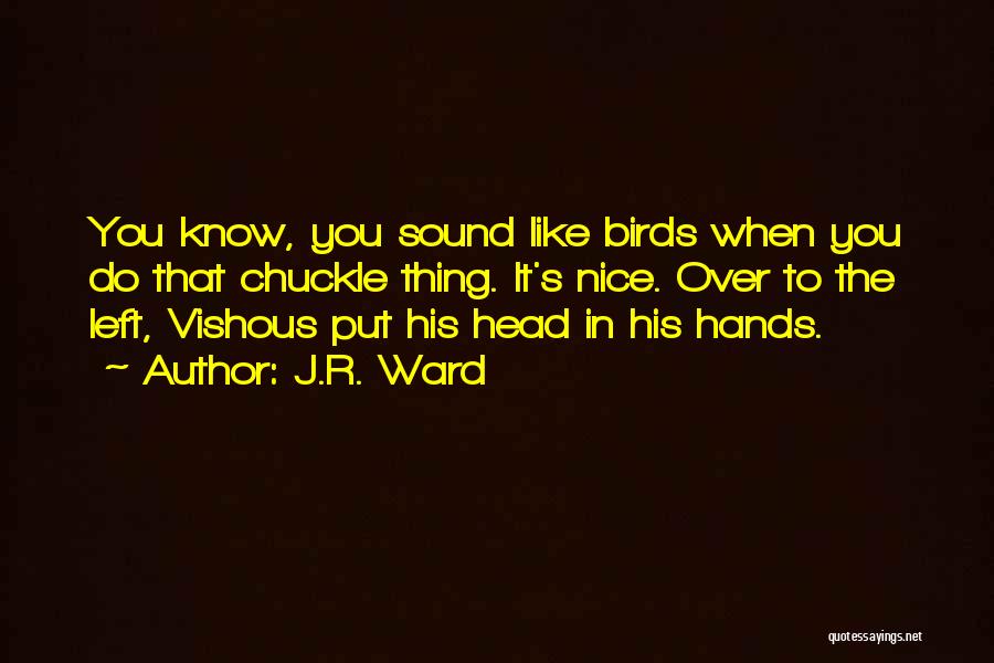 J.R. Ward Quotes: You Know, You Sound Like Birds When You Do That Chuckle Thing. It's Nice. Over To The Left, Vishous Put
