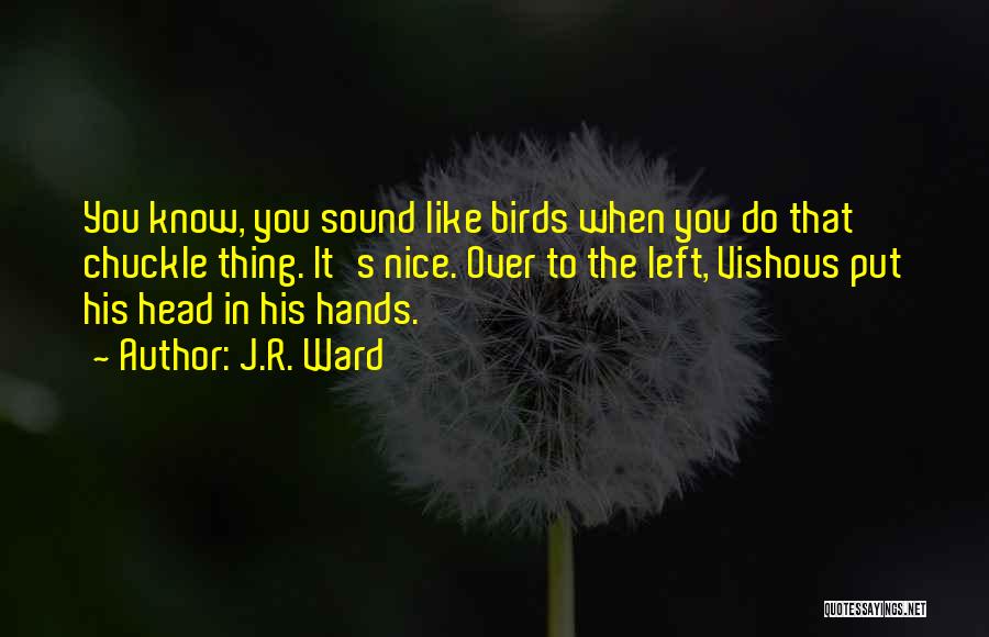 J.R. Ward Quotes: You Know, You Sound Like Birds When You Do That Chuckle Thing. It's Nice. Over To The Left, Vishous Put