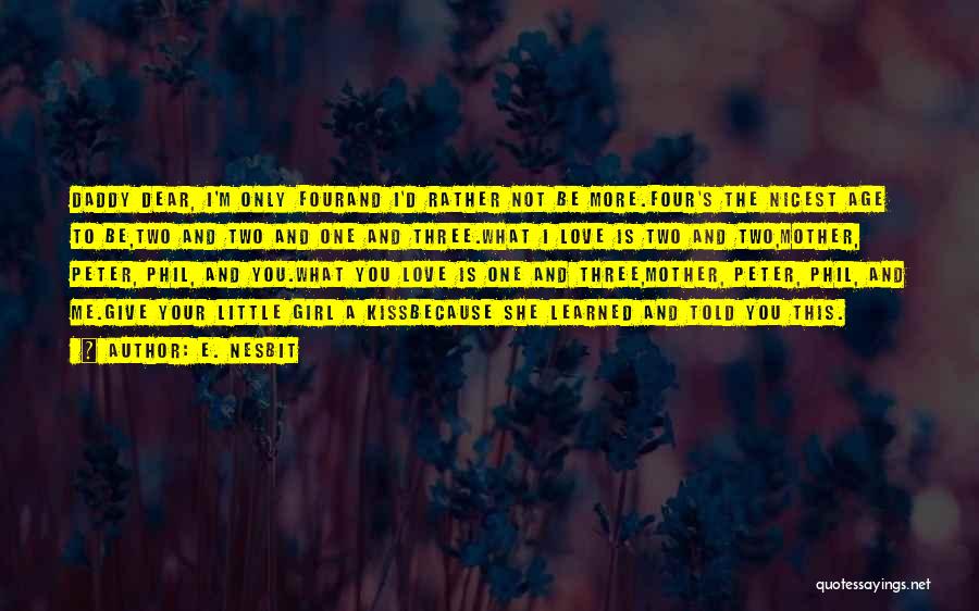 E. Nesbit Quotes: Daddy Dear, I'm Only Fourand I'd Rather Not Be More.four's The Nicest Age To Be,two And Two And One And