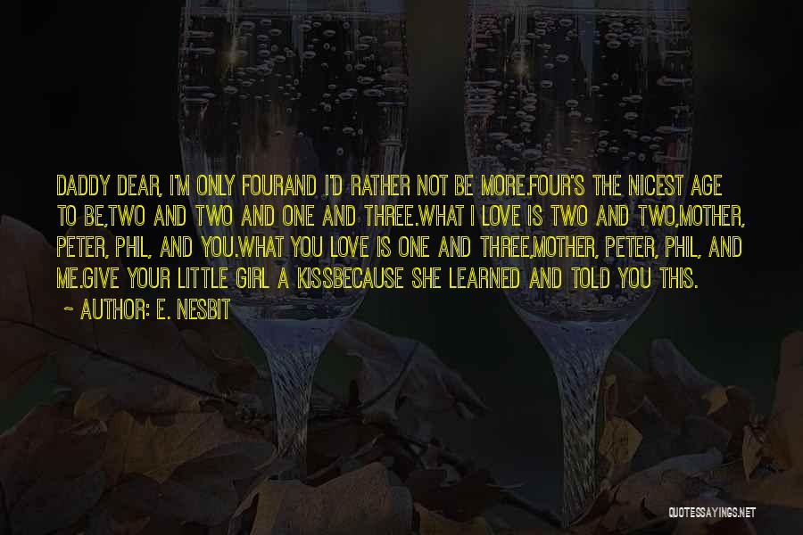 E. Nesbit Quotes: Daddy Dear, I'm Only Fourand I'd Rather Not Be More.four's The Nicest Age To Be,two And Two And One And