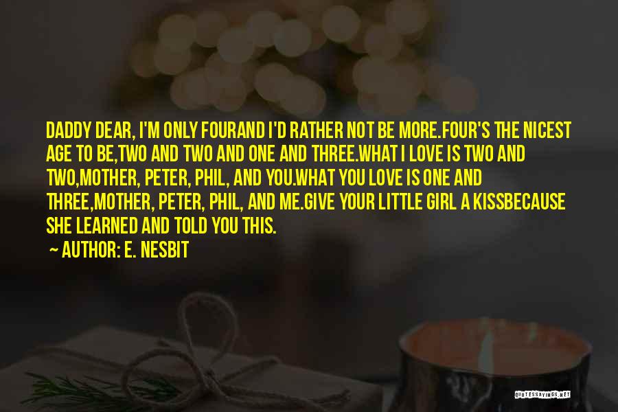 E. Nesbit Quotes: Daddy Dear, I'm Only Fourand I'd Rather Not Be More.four's The Nicest Age To Be,two And Two And One And