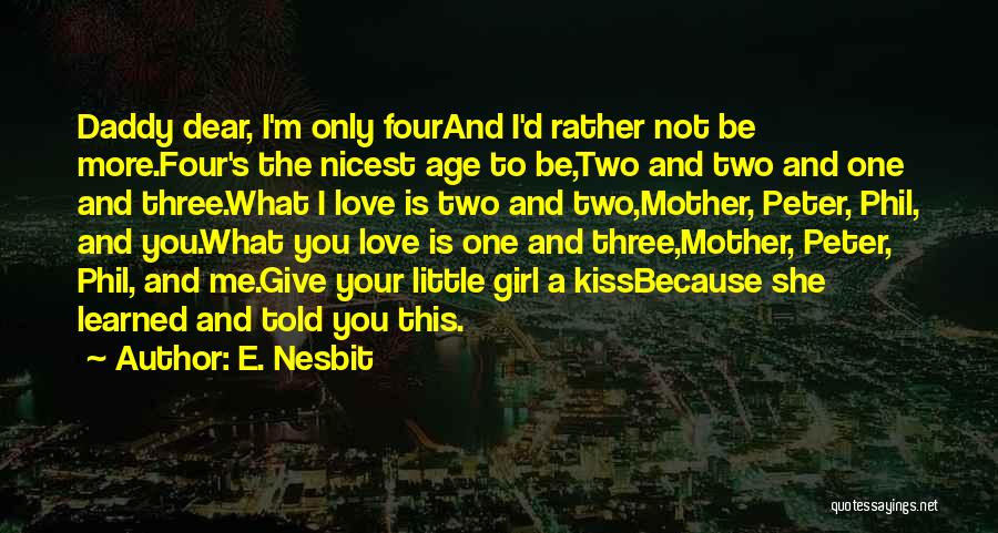 E. Nesbit Quotes: Daddy Dear, I'm Only Fourand I'd Rather Not Be More.four's The Nicest Age To Be,two And Two And One And