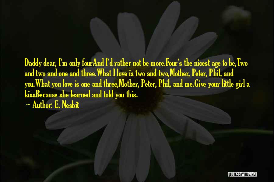 E. Nesbit Quotes: Daddy Dear, I'm Only Fourand I'd Rather Not Be More.four's The Nicest Age To Be,two And Two And One And