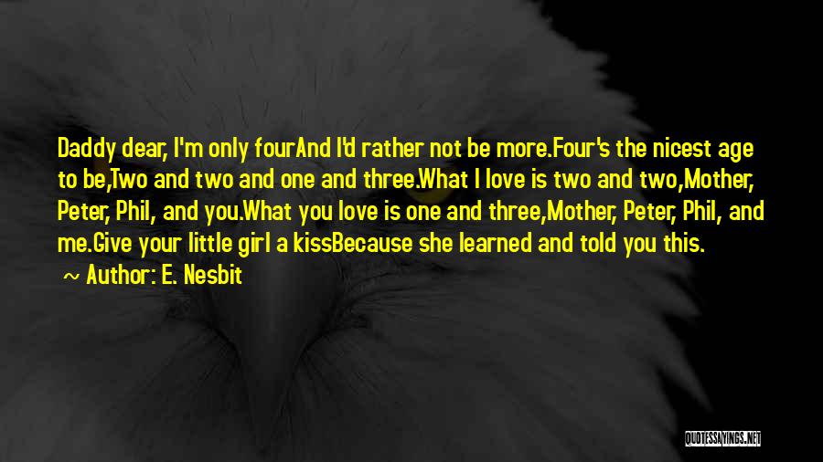 E. Nesbit Quotes: Daddy Dear, I'm Only Fourand I'd Rather Not Be More.four's The Nicest Age To Be,two And Two And One And