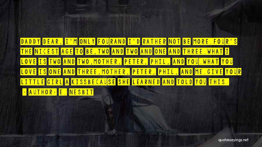 E. Nesbit Quotes: Daddy Dear, I'm Only Fourand I'd Rather Not Be More.four's The Nicest Age To Be,two And Two And One And