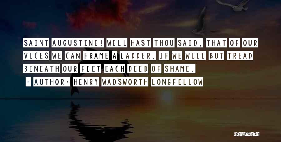 Henry Wadsworth Longfellow Quotes: Saint Augustine! Well Hast Thou Said, That Of Our Vices We Can Frame A Ladder, If We Will But Tread