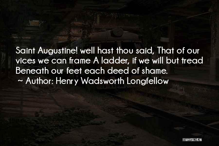 Henry Wadsworth Longfellow Quotes: Saint Augustine! Well Hast Thou Said, That Of Our Vices We Can Frame A Ladder, If We Will But Tread