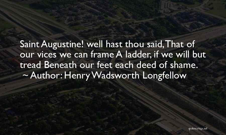 Henry Wadsworth Longfellow Quotes: Saint Augustine! Well Hast Thou Said, That Of Our Vices We Can Frame A Ladder, If We Will But Tread