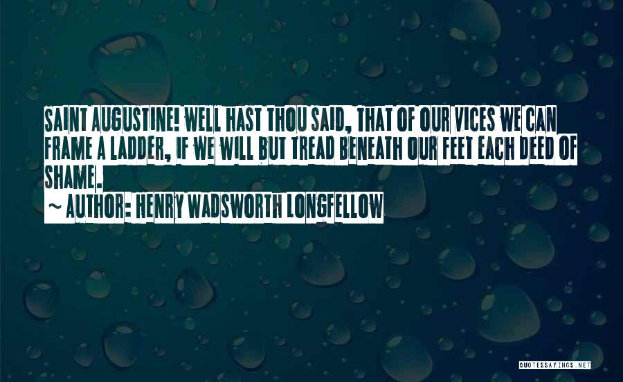 Henry Wadsworth Longfellow Quotes: Saint Augustine! Well Hast Thou Said, That Of Our Vices We Can Frame A Ladder, If We Will But Tread