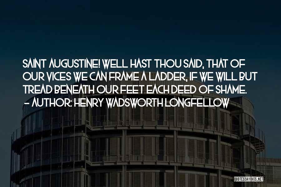 Henry Wadsworth Longfellow Quotes: Saint Augustine! Well Hast Thou Said, That Of Our Vices We Can Frame A Ladder, If We Will But Tread