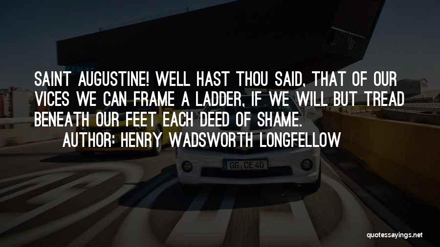 Henry Wadsworth Longfellow Quotes: Saint Augustine! Well Hast Thou Said, That Of Our Vices We Can Frame A Ladder, If We Will But Tread