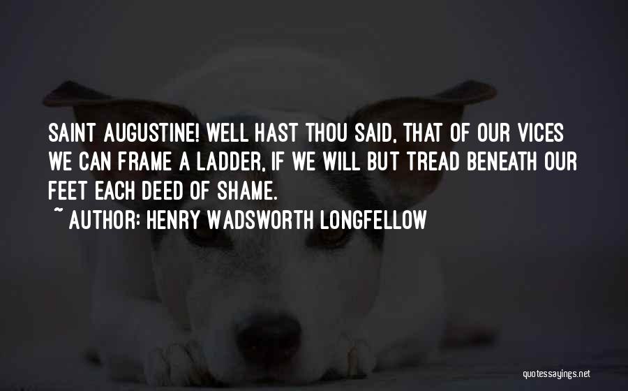 Henry Wadsworth Longfellow Quotes: Saint Augustine! Well Hast Thou Said, That Of Our Vices We Can Frame A Ladder, If We Will But Tread