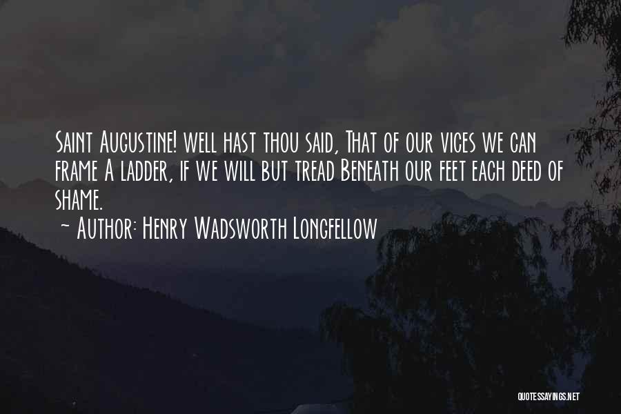 Henry Wadsworth Longfellow Quotes: Saint Augustine! Well Hast Thou Said, That Of Our Vices We Can Frame A Ladder, If We Will But Tread