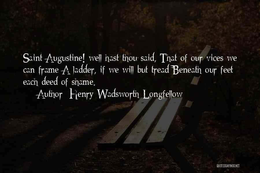 Henry Wadsworth Longfellow Quotes: Saint Augustine! Well Hast Thou Said, That Of Our Vices We Can Frame A Ladder, If We Will But Tread