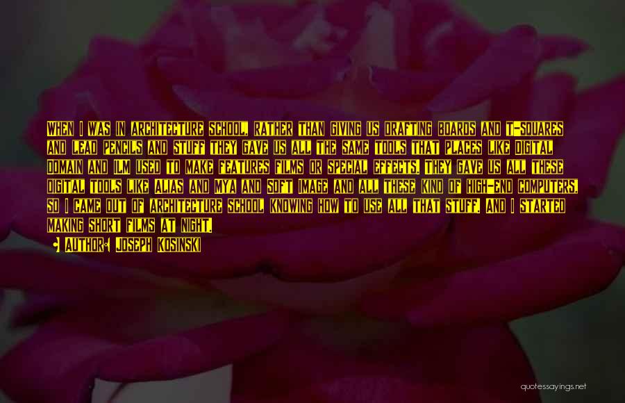 Joseph Kosinski Quotes: When I Was In Architecture School, Rather Than Giving Us Drafting Boards And T-squares And Lead Pencils And Stuff They