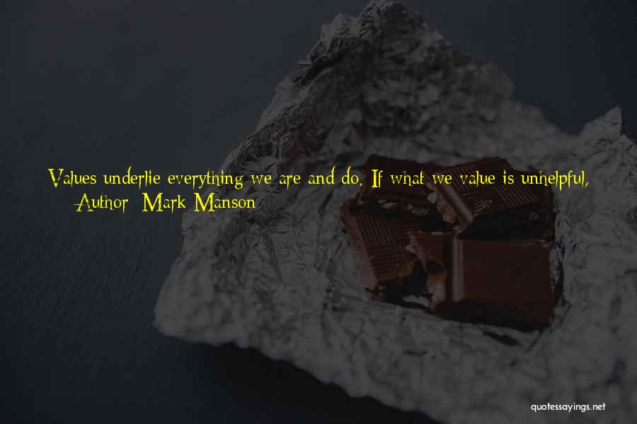 Mark Manson Quotes: Values Underlie Everything We Are And Do. If What We Value Is Unhelpful, If What We Consider Success/failure Is Poorly