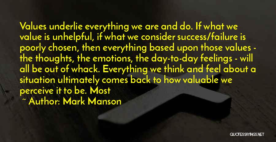 Mark Manson Quotes: Values Underlie Everything We Are And Do. If What We Value Is Unhelpful, If What We Consider Success/failure Is Poorly