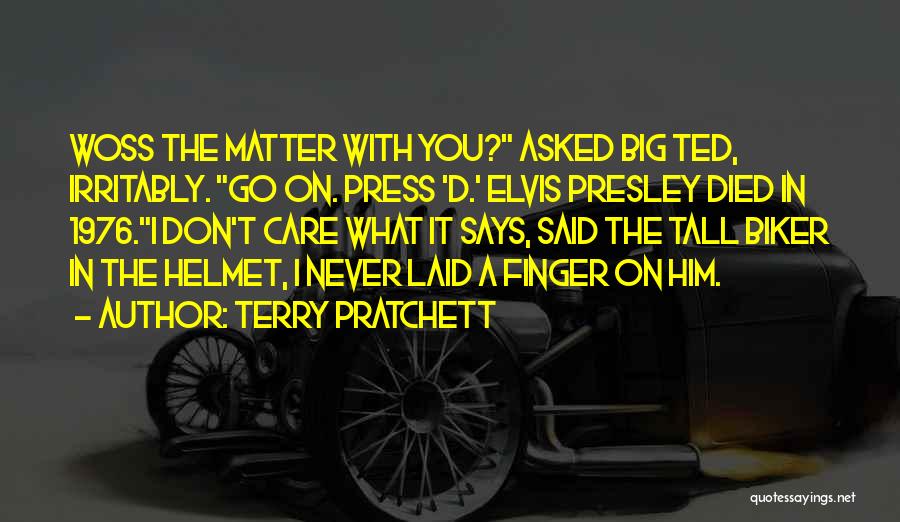 Terry Pratchett Quotes: Woss The Matter With You? Asked Big Ted, Irritably. Go On. Press 'd.' Elvis Presley Died In 1976.i Don't Care