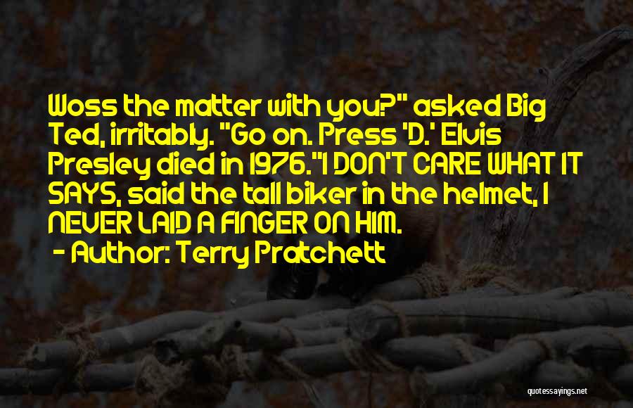 Terry Pratchett Quotes: Woss The Matter With You? Asked Big Ted, Irritably. Go On. Press 'd.' Elvis Presley Died In 1976.i Don't Care