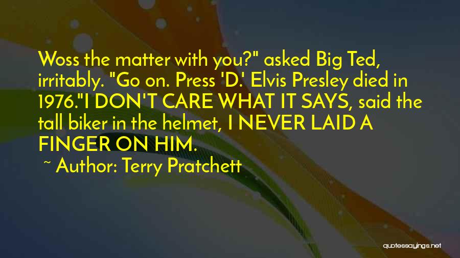 Terry Pratchett Quotes: Woss The Matter With You? Asked Big Ted, Irritably. Go On. Press 'd.' Elvis Presley Died In 1976.i Don't Care